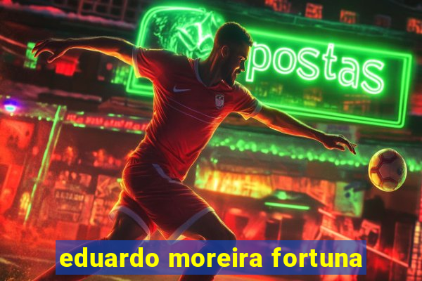 eduardo moreira fortuna